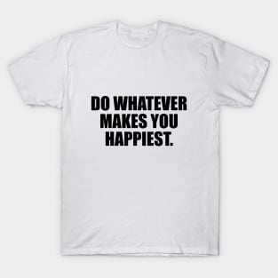 Do whatever makes you happiest T-Shirt
